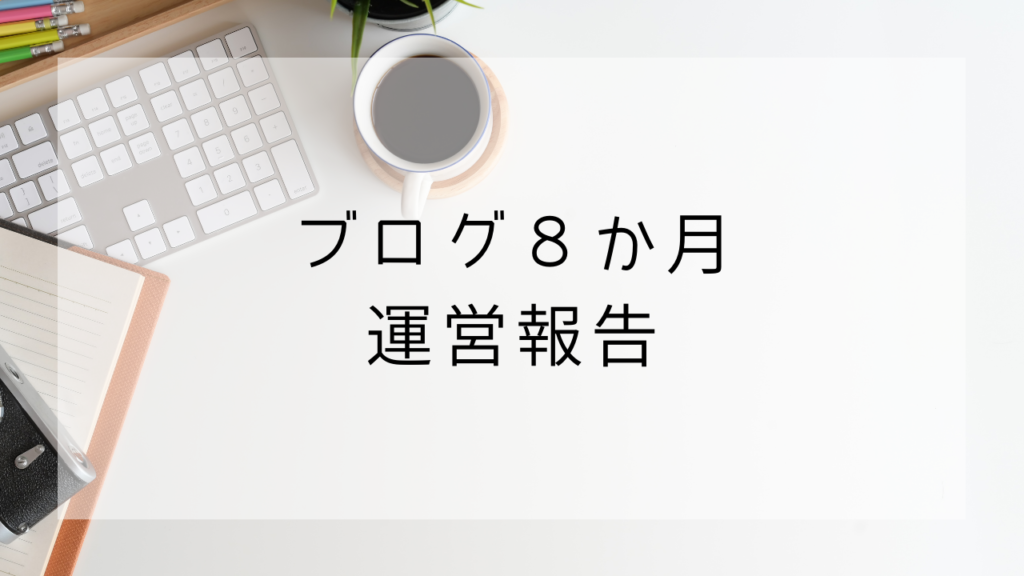 ブログ運営報告　８か月