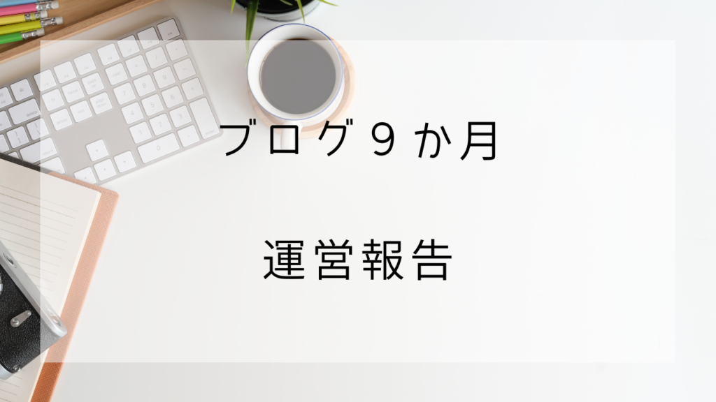 ブログ９か月目　運営報告
