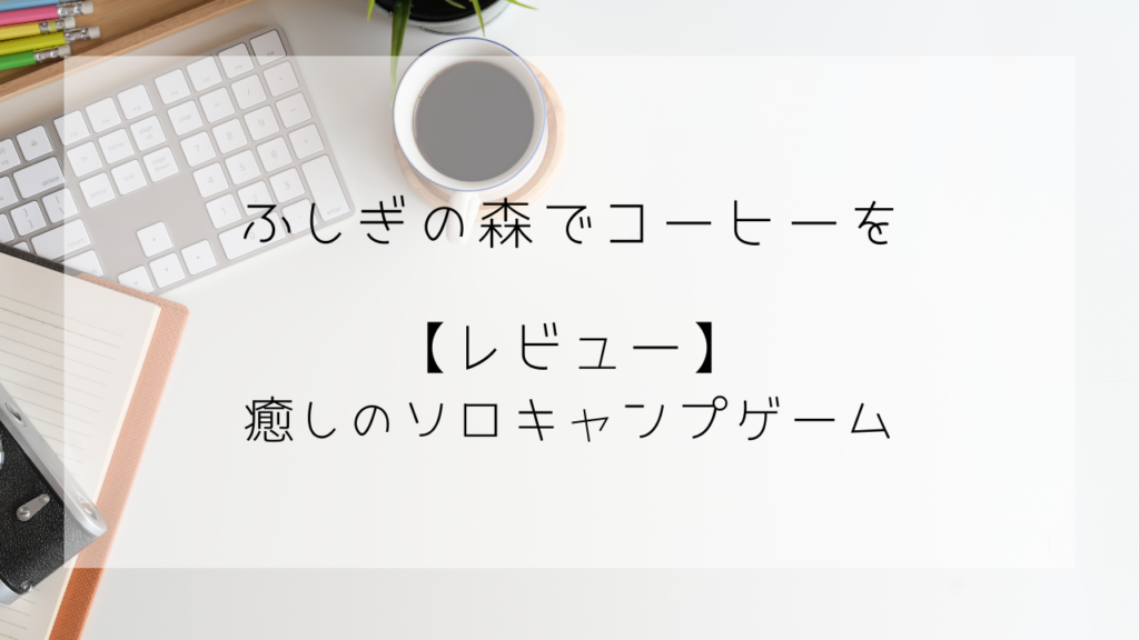 ふしぎの森でコーヒーを　癒しのソロキャンプゲーム　レビュー