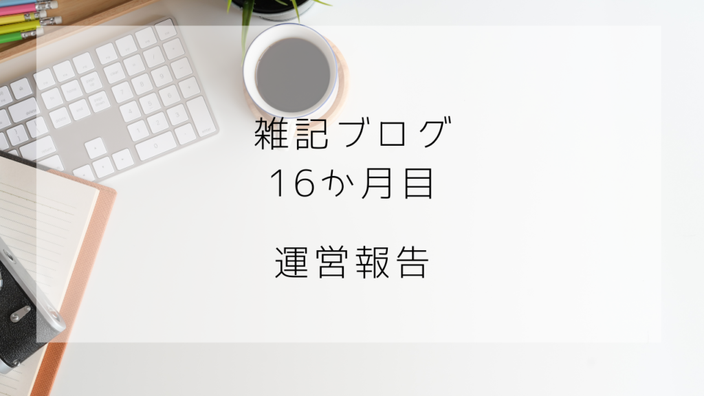 雑記ブログ　16か月目　運営報告