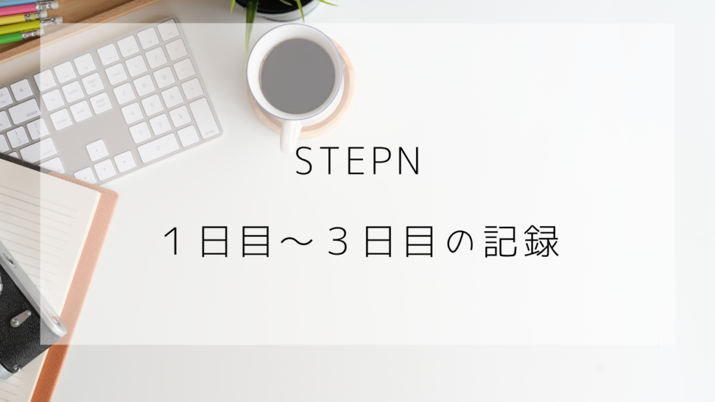 STEPN日記　１日目～３日目