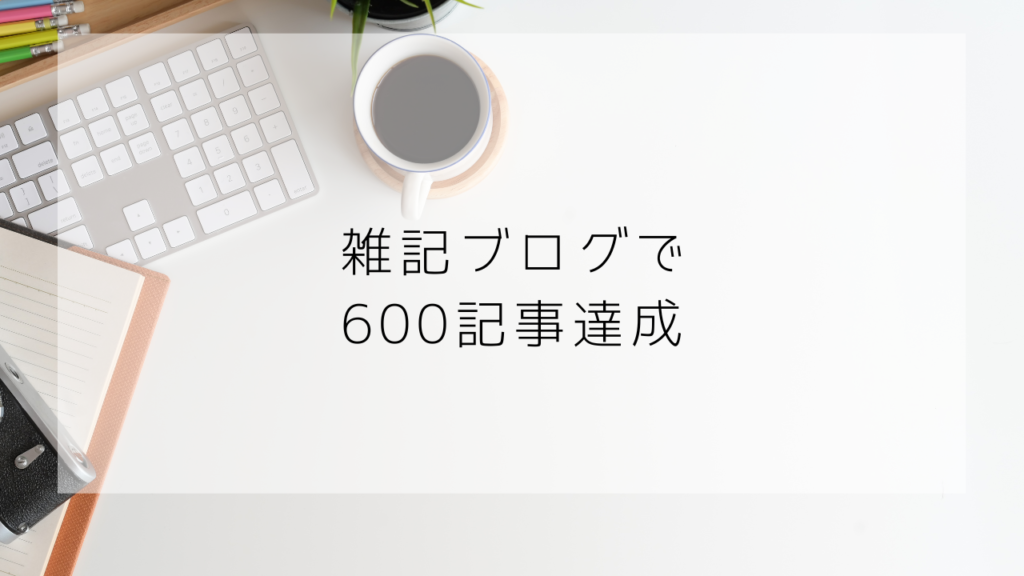 雑記ブログ　600記事　連続投稿