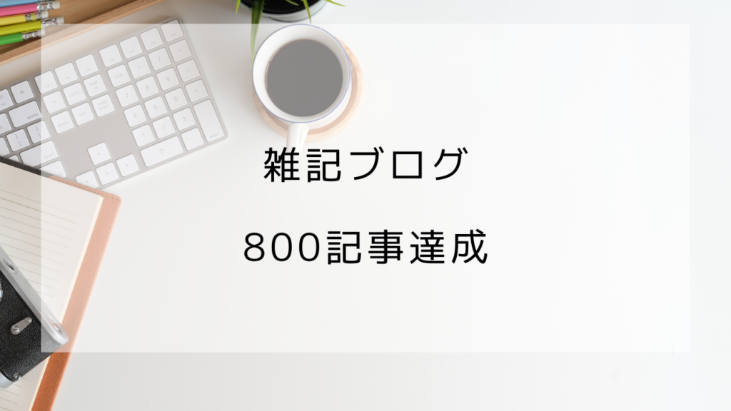 雑記ブログ　800記事　PV　収益
