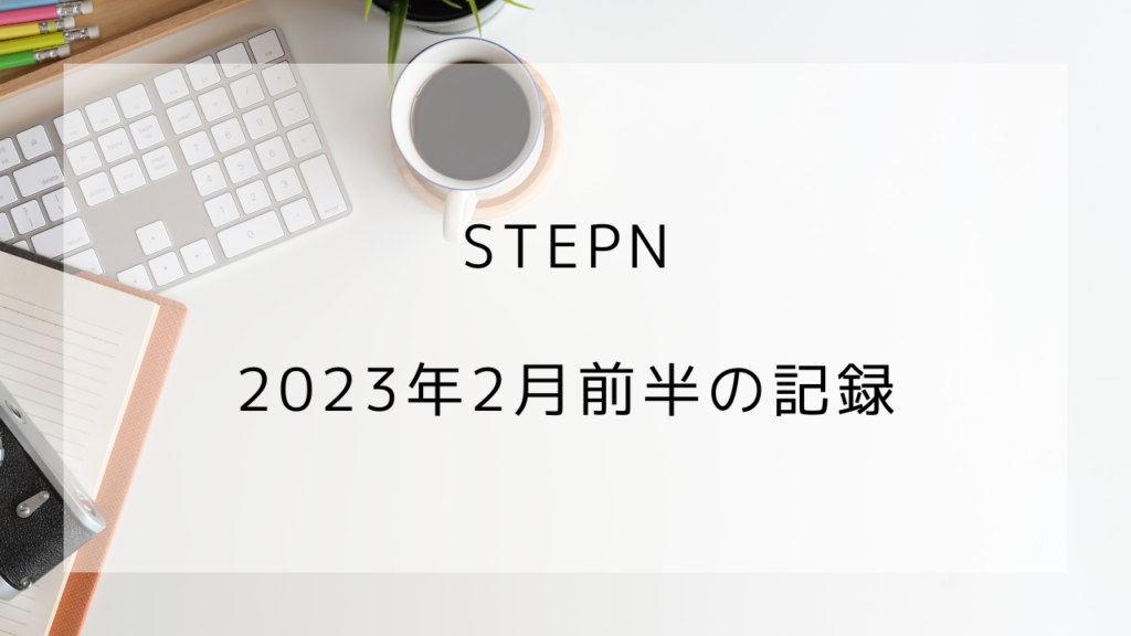 STEPN　2023年2月前半　プレイ記録