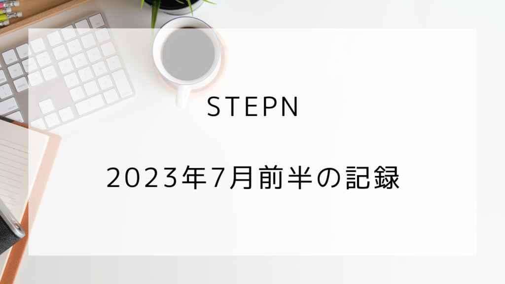 STEPN　2023年7月前半の記録